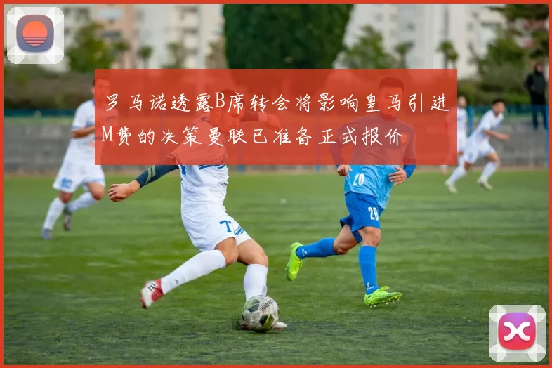 罗马诺透露B席转会将影响皇马引进M费的决策曼联已准备正式报价