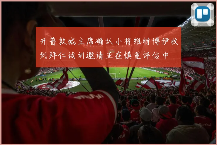 开普敦城主席确认小将维特博伊收到拜仁试训邀请正在慎重评估中