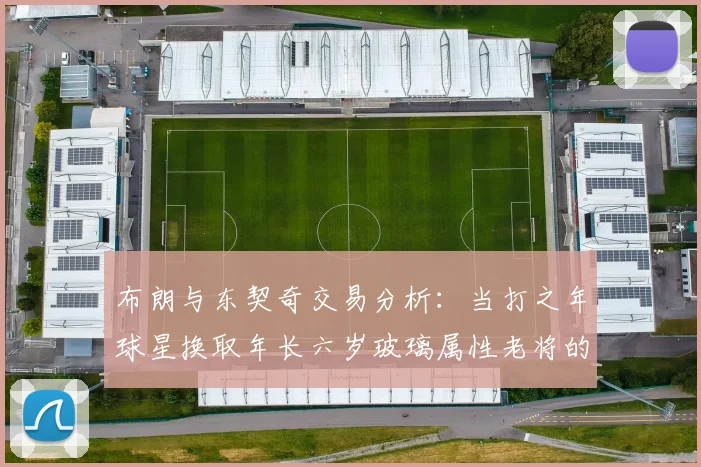 布朗与东契奇交易分析：当打之年球星换取年长六岁玻璃属性老将的利弊探讨
