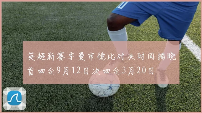 英超新赛季曼市德比对决时间揭晓首回合9月12日次回合3月20日