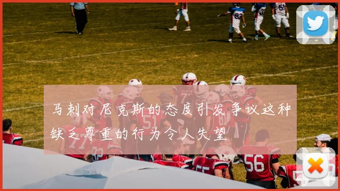 马刺对尼克斯的态度引发争议这种缺乏尊重的行为令人失望