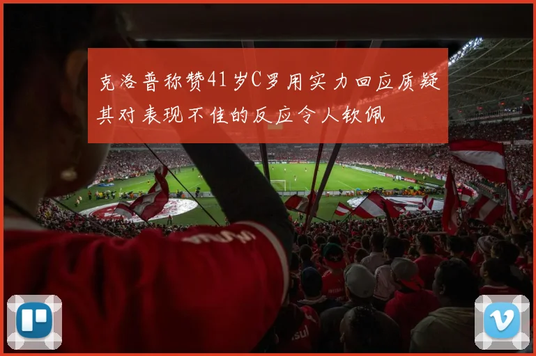 克洛普称赞41岁C罗用实力回应质疑其对表现不佳的反应令人钦佩