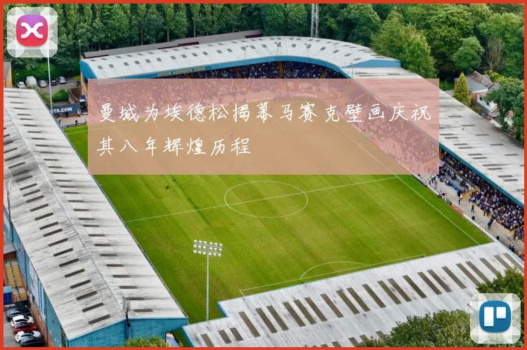 曼城为埃德松揭幕马赛克壁画庆祝其八年辉煌历程