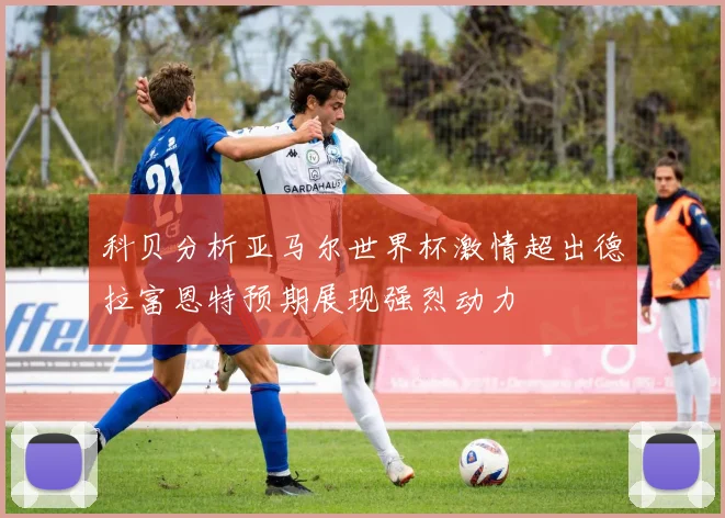 科贝分析亚马尔世界杯激情超出德拉富恩特预期展现强烈动力
