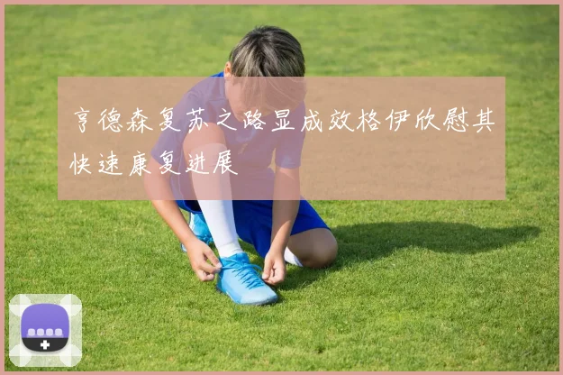亨德森复苏之路显成效格伊欣慰其快速康复进展