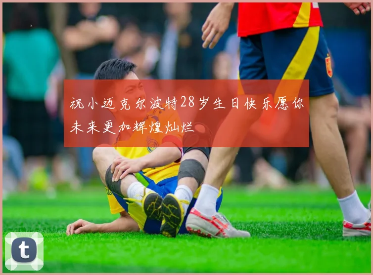 祝小迈克尔波特28岁生日快乐愿你未来更加辉煌灿烂